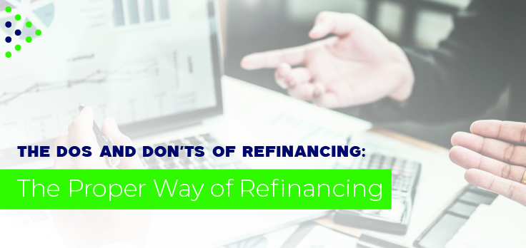 The Dos and Don’ts of Refinancing: The Proper Way of Refinancing